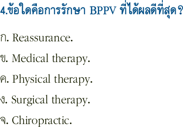 4.ข้อใดคือการรักษา BPPV ที่ได้ผลดีที่สุด?ก. Reassurance.
ข. Medical therapy.
ค. Physical therapy.
ง. Surgical therapy.
จ. Chiropractic.
