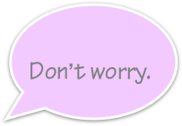 
 Don’t worry.   