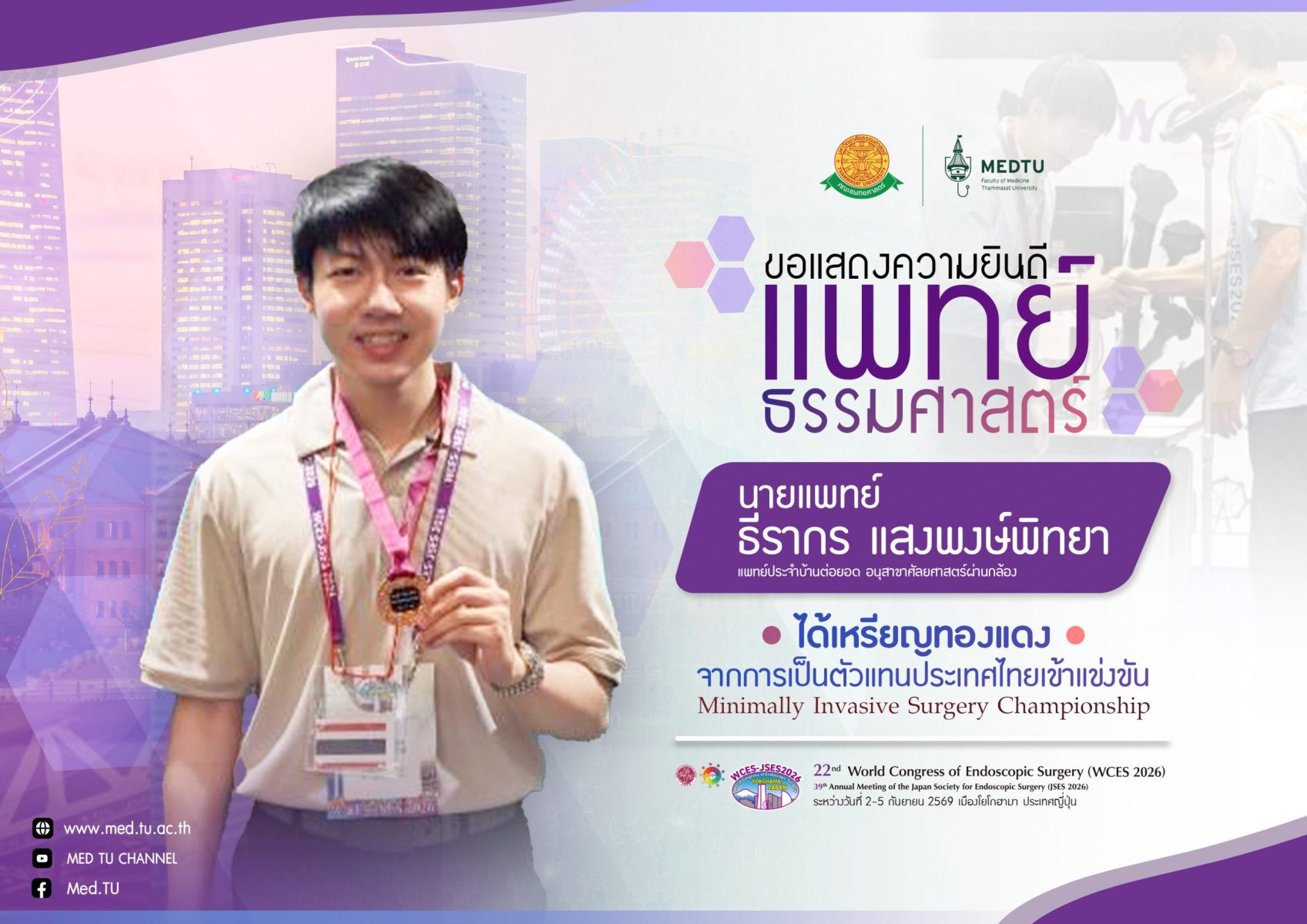 ขอแสดงความยินดี นายแพทย์ธีรากร แสงพงษ์พิทยา แพทย์ประจำบ้านต่อยอด อนุสาขาศัลยศาสตร์ผ่านกล้อง ได้รับเหรียญทองแดง จากการเป็นตัวแทนประเทศไทยเข้าแข่งขัน Minimally Invasive Surgery Championship